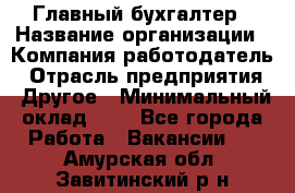 Главный бухгалтер › Название организации ­ Компания-работодатель › Отрасль предприятия ­ Другое › Минимальный оклад ­ 1 - Все города Работа » Вакансии   . Амурская обл.,Завитинский р-н